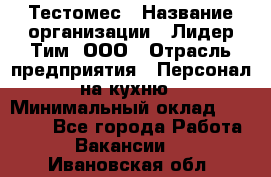 Тестомес › Название организации ­ Лидер Тим, ООО › Отрасль предприятия ­ Персонал на кухню › Минимальный оклад ­ 23 500 - Все города Работа » Вакансии   . Ивановская обл.